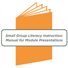 Small Group Literacy Instruction: Manual for Module Presentations