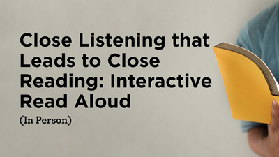Close Listening that Leads to Close Reading: Interactive Read Aloud (In Person)